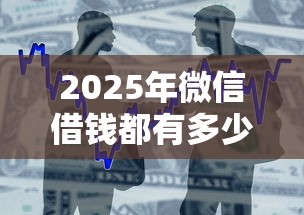 2025年微信借钱都有多少功能，整合五个贷款两万的平台