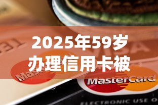 2025年59岁办理信用卡被拒？推荐五个高额贷款平台