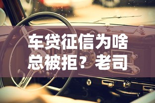 车贷征信为啥总被拒？老司机教你避开三大盲区