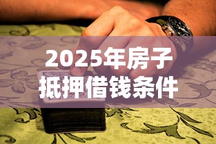 2025年房子抵押借钱条件？推荐5个贷款平台可靠的