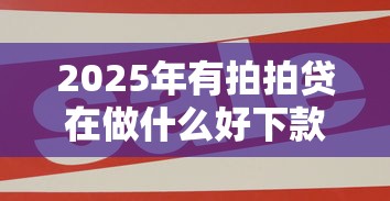 2025年有拍拍贷在做什么好下款：公布五个支付宝借钱平台