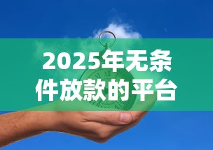 2025年无条件放款的平台都有哪些，整合5个容易贷款的平台