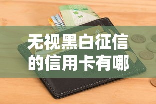 无视黑白征信的信用卡有哪些？这5张卡门槛低易申请