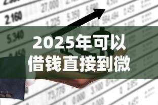 2025年可以借钱直接到微信的，看看这五个不看综合评分的网贷