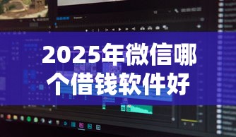 2025年微信哪个借钱软件好通过：分享5个黑户借款口子