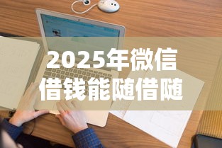 2025年微信借钱能随借随还嘛，看看这5个和摇钱花一样的平台