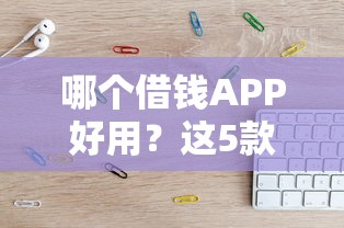 哪个借钱APP好用？这5款容易通过的平台亲测靠谱！
