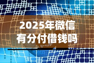 2025年微信有分付借钱吗，公布5个qq贷款平台
