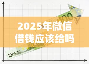2025年微信借钱应该给吗？推荐5个大学生可以借钱的平台
