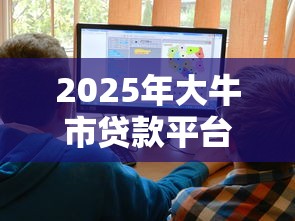2025年大牛市贷款平台哪个好下款：公布5个微信有什么贷款平台