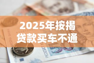 2025年按揭贷款买车不通过：公布5个京东借钱平台