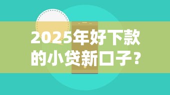 2025年好下款的小贷新口子？公布5个比较好的小额贷款平台