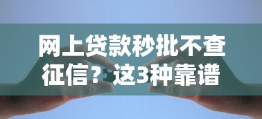 网上贷款秒批不查征信？这3种靠谱渠道快速解决资金难题