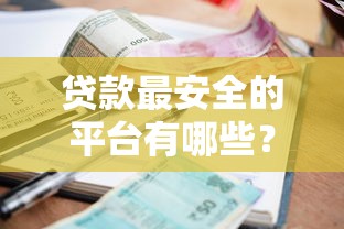 贷款最安全的平台有哪些？这5家资质全、利率透明更靠谱！