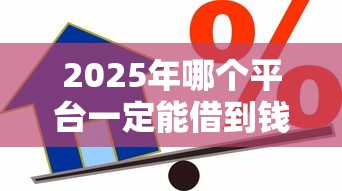 2025年哪个平台一定能借到钱？推荐五个贷款平台好贷