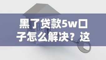 黑了贷款5w口子怎么解决？这些方法真实有效