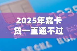 2025年嘉卡贷一直通不过，推荐五个所有贷款平台