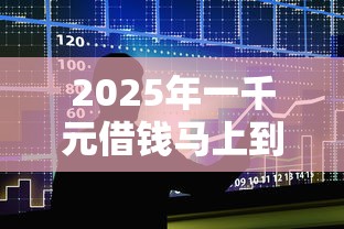 2025年一千元借钱马上到账？整合五个贷款申请平台
