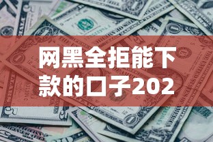 网黑全拒能下款的口子2025有吗？实测这几个渠道或许能帮你