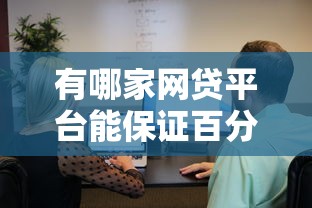 有哪家网贷平台能保证百分百下款吗？真实情况揭秘