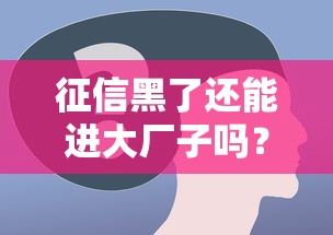 征信黑了还能进大厂子吗？这几点你必须了解