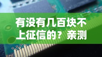 有没有几百块不上征信的？亲测这三种方法最稳妥