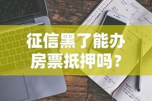 征信黑了能办房票抵押吗？真实情况分析+避坑指南