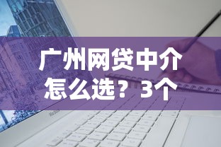 广州网贷中介怎么选？3个避坑技巧+靠谱平台推荐