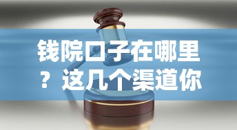钱院口子在哪里？这几个渠道你可能没想到
