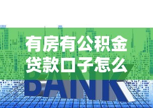 有房有公积金贷款口子怎么选？3个关键技巧帮你避坑