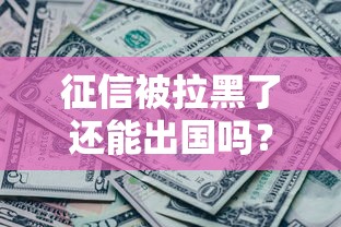 征信被拉黑了还能出国吗？这几种情况必须了解