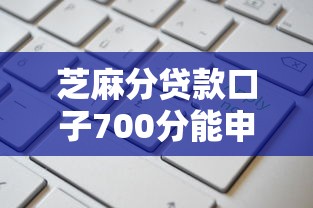 芝麻分贷款口子700分能申请哪些平台？这些渠道通过率高！