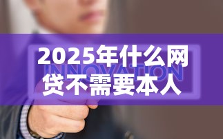 2025年什么网贷不需要本人识别，试试这五个二手车贷款平台