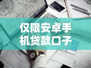 仅限安卓手机贷款口子盘点：5个实测靠谱的平台及申请技巧