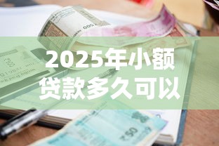 2025年小额贷款多久可以批下来：公布五个网上借钱平台好借