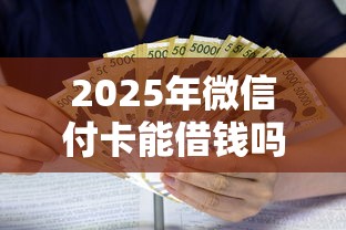2025年微信付卡能借钱吗，公布5个利息最低的贷款平台