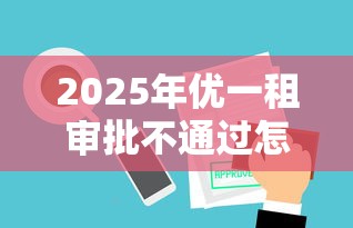 2025年优一租审批不通过怎么办：推荐五个小额贷款平台好