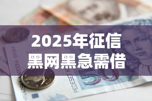 2025年征信黑网黑急需借款5万吗，梳理五个黑名单可以贷款的平台