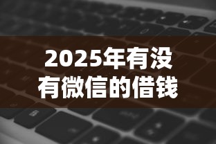 2025年有没有微信的借钱软件：罗列五个借款平台借钱快