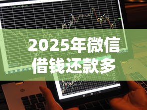 2025年微信借钱还款多久到账，梳理5个2025好下款的网贷平台