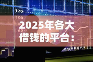 2025年各大借钱的平台：整合5个17岁能贷款的平台