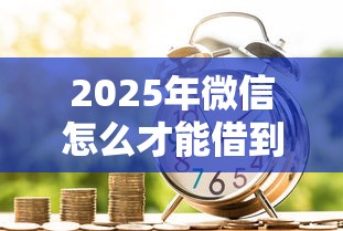 2025年微信怎么才能借到钱，梳理5个低息贷款平台
