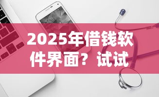 2025年借钱软件界面？试试这5个轻松借款无征信记录的口子