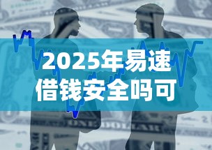2025年易速借钱安全吗可靠吗？整理五个容易借贷的网贷平台