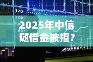 2025年中信随借金被拒？整合5个平台贷款额度高