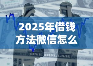 2025年借钱方法微信怎么借钱？整合5个贷款平台小额贷款