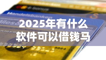 2025年有什么软件可以借钱马上到账的呢微信，推荐五个十八岁贷款平台