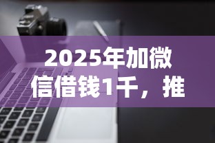 2025年加微信借钱1千，推荐5个低门槛不查征信的平台