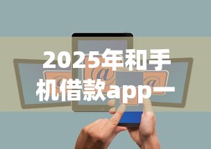 2025年和手机借款app一样好下款，公布5个网贷平台利息