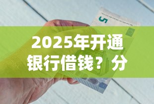 2025年开通银行借钱？分享五个各大贷款平台